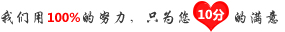 我们用
100%的努力,只为您10分的满意 我们用100%的努力,只为您10分的满意